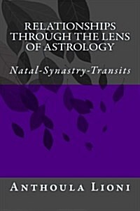 Relationships Through the Lens of Astrology: Natal-Synastry-Transits (Paperback)