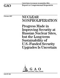 Nuclear Nonproliferation: Progress Made in Improving Security at Russian Nuclear Sites, But the Long-Term Sustainability of U.S.-Funded Security (Paperback)