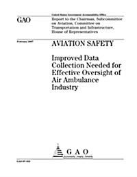 Aviation Safety: Improved Data Collection Needed for Effective Oversight of Air Ambulance Industry (Paperback)