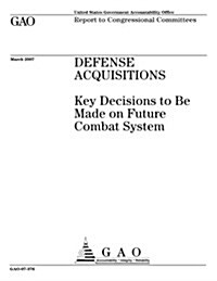Defense Acquisitions: Key Decisions to Be Made on Future Combat System (Paperback)