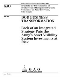 Dod Business Transformation: Lack of an Integrated Strategy Puts the Armys Asset Visibility System Investments at Risk (Paperback)