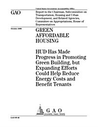 Green Affordable Housing: HUD Has Made Progress in Promoting Green Building, But Expanding Efforts Could Help Reduce Energy Costs and Benefit Te (Paperback)
