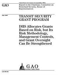 Transit Security Grant Program: Dhs Allocates Grants Based on Risk, But Its Risk Methodology, Management Controls, and Grant Oversight Can Be Strength (Paperback)