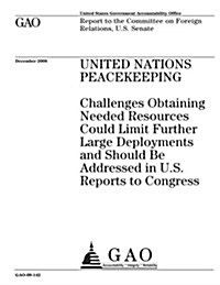 United Nations Peacekeeping: Challenges Obtaining Needed Resources Could Limit Further Large Deployments and Should Be Addressed in U.S. Reports to (Paperback)