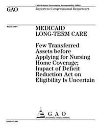 Medicaid Long-Term Care: Few Transferred Assets Before Applying for Nursing Home Coverage; Impact of Deficit Reduction Act on Eligibility Is Un (Paperback)