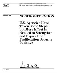 Nonproliferation: U.S. Agencies Have Taken Some Steps, But More Effort Is Needed to Strengthen and Expand the Proliferation Security Ini (Paperback)