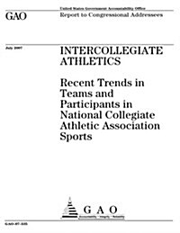 Intercollegiate Athletics: Recent Trends in Teams and Participants in National Collegiate Athletic Association Sports (Paperback)