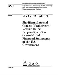 Financial Audit: Significant Internal Control Weaknesses Remain in the Preparation of the Consolidated Financial Statements of the U.S. (Paperback)
