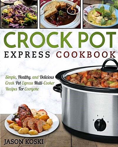 Crock Pot Express Cookbook: Simple, Healthy, and Delicious Crock Pot Express Multi-Cooker Recipes for Everyone (Paperback)