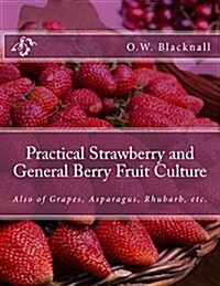 Practical Strawberry and General Berry Fruit Culture: Also of Grapes, Asparagus, Rhubarb, Etc. (Paperback)