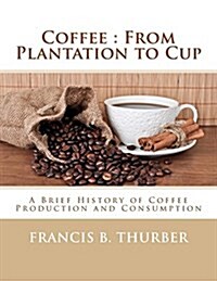 Coffee: From Plantation to Cup: A Brief History of Coffee Production and Consumption (Paperback)