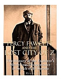 Percy Fawcett and the Lost City of Z: The History of the Explorers Mysterious Disappearance in Search of El Dorado (Paperback)