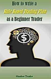 How to Write a Rule Based Trading Plan as a Beginner Trader (Paperback)