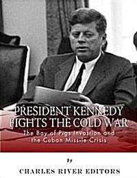 President Kennedy Fights the Cold War: The Bay of Pigs Invasion and the Cuban Missile Crisis (Paperback)