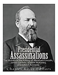 Presidential Assassinations: The History of the Killing of Abraham Lincoln, James Garfield, William McKinley, and John F. Kennedy (Paperback)