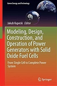 Modeling, Design, Construction, and Operation of Power Generators with Solid Oxide Fuel Cells: From Single Cell to Complete Power System (Hardcover, 2018)