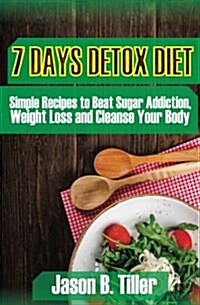 7 Days Detox Diet: Simple Recipes to Beat Sugar Addiction, Weight Loss and Cleanse Your Body (Paperback)