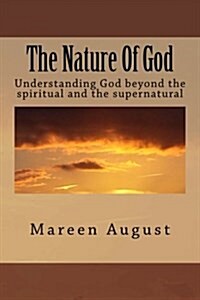 The Nature Of God: Understanding God beyond the spiritual and the supernatural (Paperback)