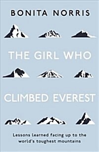 The Girl Who Climbed Everest : Lessons learned facing up to the worlds toughest mountains (Paperback)