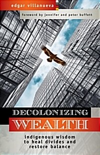 Decolonizing Wealth: Indigenous Wisdom to Heal Divides and Restore Balance (Paperback)