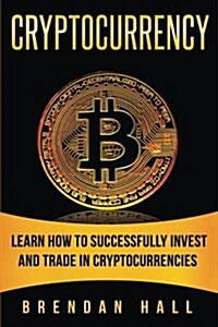 Cryptocurrency: Learn How to Successfully Invest and Trade in Cryptocurrencies (Paperback)