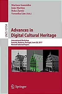 Advances in Digital Cultural Heritage: International Workshop, Funchal, Madeira, Portugal, June 28, 2017, Revised Selected Papers (Paperback, 2018)