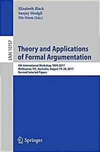Theory and Applications of Formal Argumentation: 4th International Workshop, Tafa 2017, Melbourne, Vic, Australia, August 19-20, 2017, Revised Selecte (Paperback, 2018)