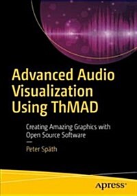 Advanced Audio Visualization Using Thmad: Creating Amazing Graphics with Open Source Software (Paperback)