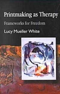 Printmaking as Therapy : Frameworks for Freedom (Paperback)