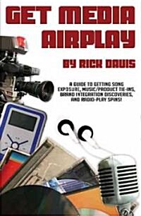 Get Media Airplay: A Guide to Getting Song Exposure, Music/Product Tie-Ins & Radio-Play Spins! (Paperback)