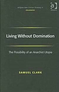 Living without Domination : The Possibility of an Anarchist Utopia (Hardcover)