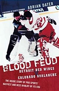 Blood Feud: Detroit Red Wings V. Colorado Avalanche: The Inside Story of Pro Sports Nastiest and Best Rivalry of Its Era (Paperback)