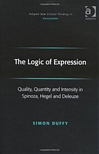 The Logic of Expression : Quality, Quantity and Intensity in Spinoza, Hegel and Deleuze (Hardcover)