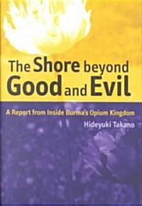 The Shore Beyond Good and Evil: A Report from Inside Burmas Opium Kingdom (Hardcover)