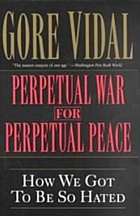 Perpetual War for Perpetual Peace: How We Got to Be So Hated (Paperback)