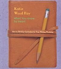 What You Know by Heart: How to Develop Curriculum for Your Writing Workshop (Paperback)