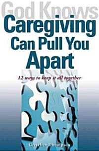 God Knows Caregiving Can Pull You Apart: 12 Ways to Keep It All Together (Paperback)