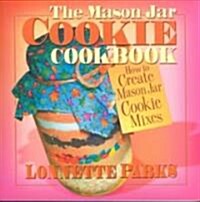 The Mason Jar Cookie Cookbook: How to Create Mason Jar Cookie Mixes (Paperback)