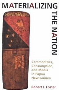 Materializing the Nation: Commodities, Consumption, and Media in Papua New Guinea (Paperback)