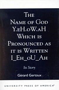 The Name of God Y.eH.oW.aH Which is Pronounced as it is Written I Eh oU Ah: Its Story (Paperback)