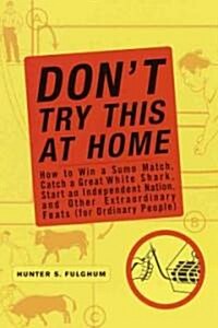 Dont Try This at Home: How to Win a Sumo Match, Catch a Great White Shark, Start an Independent Nation and Other Extraordinary Feats (for Ord (Paperback)