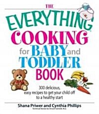 The Everything Cooking for Baby and Toddler Book: 300 Delicious, Easy Recipes to Get Your Child Off to a Healthy Start (Paperback)