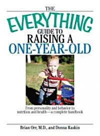 The Everything Guide to Raising a One-Year-Old: From Personality and Behavior to Nutrition and Health--A Complete Handbook (Paperback)