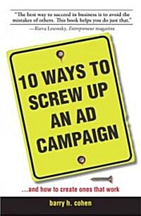 10 Ways to Screw Up an Ad Campaign: And How to Create Ones That Work (Paperback)