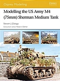 Modelling the Us Army M4 (75mm) Sherman Medium Tank (Paperback)