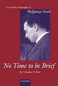 No Time to be Brief : A Scientific Biography of Wolfgang Pauli (Hardcover)