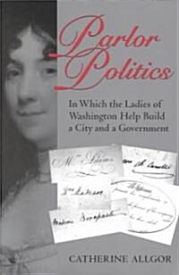 Parlor Politics: In Which the Ladies of Washington Help Build a City and a Government (Paperback)