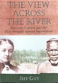 The View Across the River: Harriette Colenso and the Zulu Struggle Against Imperialism (Paperback)
