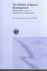 The Politics of Sports Development : Development of Sport or Development Through Sport? (Hardcover)