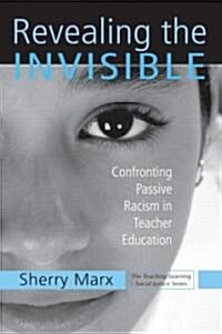 Revealing the Invisible : Confronting Passive Racism in Teacher Education (Paperback)